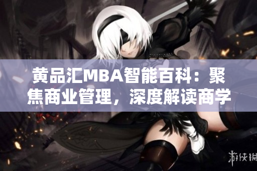 黃品匯MBA智能百科：聚焦商業(yè)管理，深度解讀商學(xué)知識