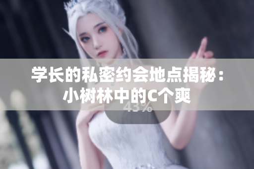 學(xué)長(zhǎng)的私密約會(huì)地點(diǎn)揭秘：小樹(shù)林中的C個(gè)爽