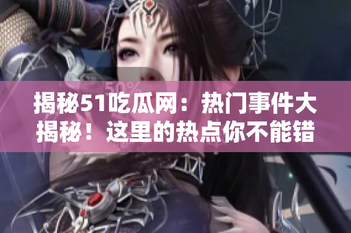 揭秘51吃瓜網(wǎng)：熱門事件大揭秘！這里的熱點(diǎn)你不能錯(cuò)過(guò)