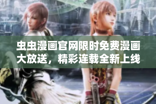 蟲蟲漫畫官網(wǎng)限時免費漫畫大放送，精彩連載全新上線！
