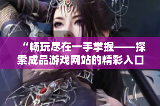 “暢玩盡在一手掌握——探索成品游戲網(wǎng)站的精彩入口！”
