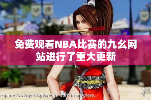免費觀看NBA比賽的九幺網(wǎng)站進行了重大更新