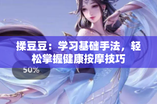 揉豆豆：學(xué)習(xí)基礎(chǔ)手法，輕松掌握健康按摩技巧