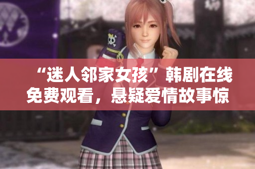 “迷人鄰家女孩”韓劇在線免費觀看，懸疑愛情故事驚艷來襲