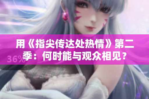 用《指尖傳達(dá)處熱情》第二季：何時(shí)能與觀眾相見？