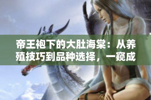 帝王袍下的大肚海棠：從養(yǎng)殖技巧到品種選擇，一窺成功種植的秘密