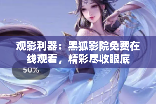觀影利器：黑狐影院免費(fèi)在線觀看，精彩盡收眼底