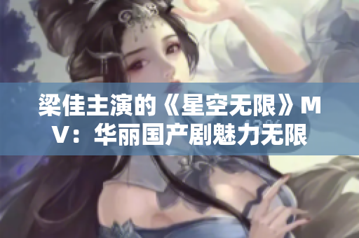 梁佳主演的《星空無限》MV：華麗國(guó)產(chǎn)劇魅力無限