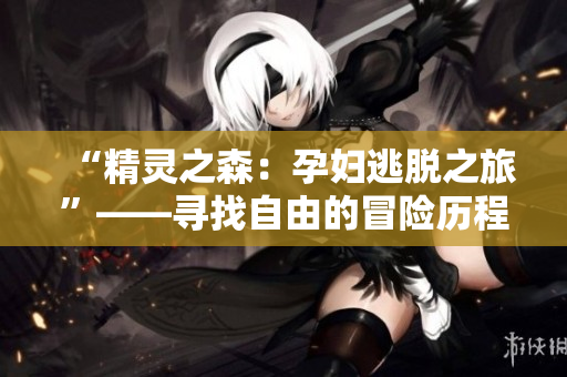 “精靈之森：孕婦逃脫之旅”——尋找自由的冒險(xiǎn)歷程
