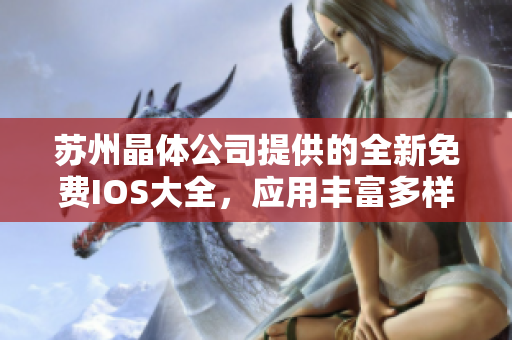 蘇州晶體公司提供的全新免費IOS大全，應(yīng)用豐富多樣，全方位滿足用戶需求