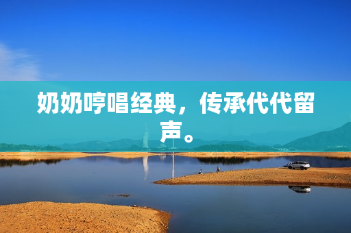 奶奶哼唱經(jīng)典，傳承代代留聲。