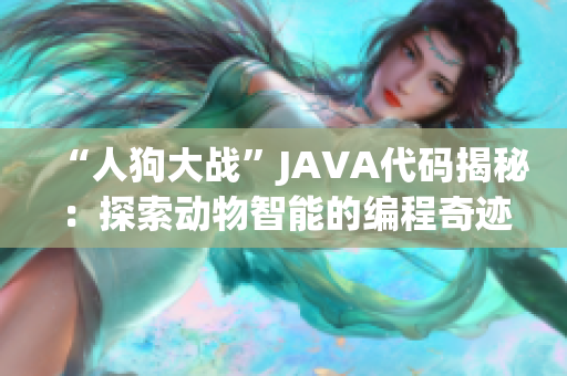 “人狗大戰(zhàn)”JAVA代碼揭秘：探索動(dòng)物智能的編程奇跡