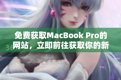 免費獲取MacBook Pro的網(wǎng)站，立即前往獲取你的新筆記本