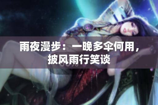 雨夜漫步：一晚多傘何用，披風雨行笑談