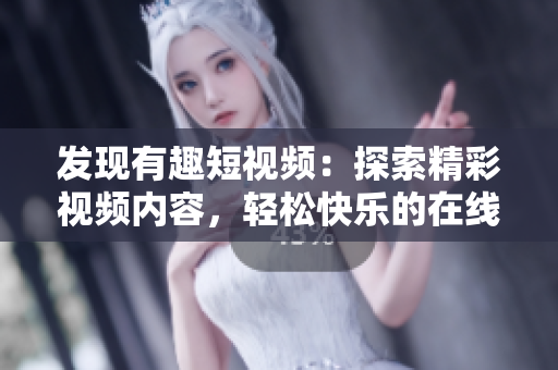 發(fā)現(xiàn)有趣短視頻：探索精彩視頻內(nèi)容，輕松快樂的在線觀看體驗