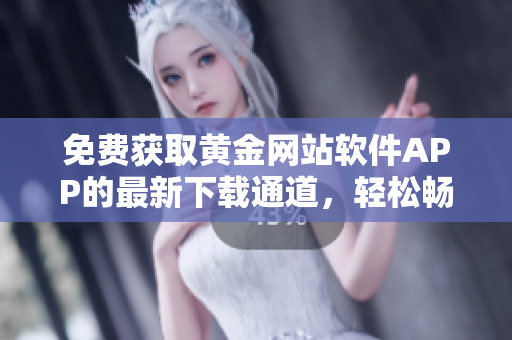免費獲取黃金網(wǎng)站軟件APP的最新下載通道，輕松暢享黃金投資新體驗