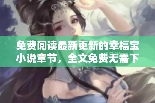 免費閱讀最新更新的幸福寶小說章節(jié)，全文免費無需下載！