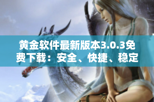 黃金軟件最新版本3.0.3免費下載：安全、快捷、穩(wěn)定的選擇