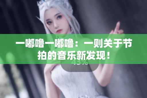 一嘟嚕一嘟嚕：一則關(guān)于節(jié)拍的音樂新發(fā)現(xiàn)！