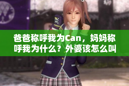 爸爸稱呼我為Can，媽媽稱呼我為什么？外婆該怎么叫我？