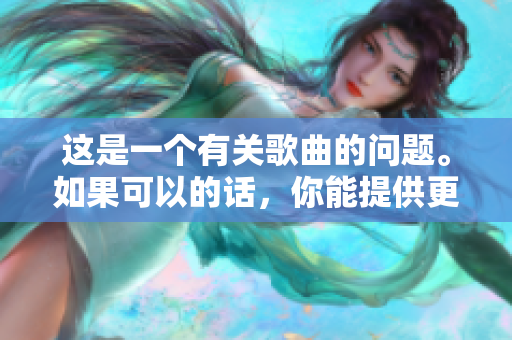 這是一個有關(guān)歌曲的問題。如果可以的話，你能提供更多上下文信息嗎？