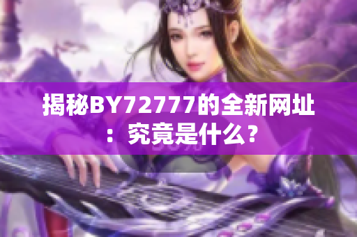 揭秘BY72777的全新網(wǎng)址：究竟是什么？
