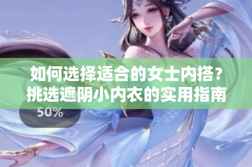 如何選擇適合的女士內(nèi)搭？挑選遮陰小內(nèi)衣的實用指南