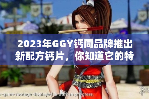 2023年GGY鈣同品牌推出新配方鈣片，你知道它的特點嗎？