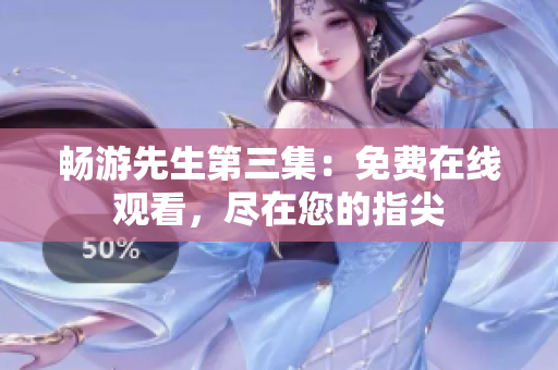 暢游先生第三集：免費在線觀看，盡在您的指尖