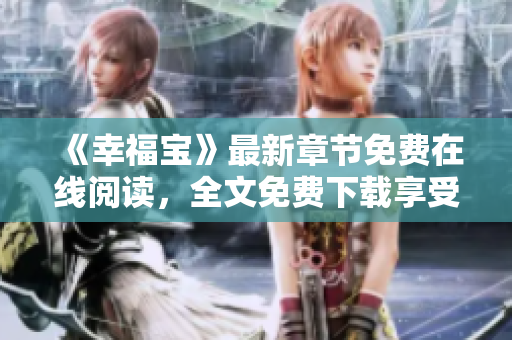 《幸福寶》最新章節(jié)免費(fèi)在線閱讀，全文免費(fèi)下載享受閱讀樂(lè)趣