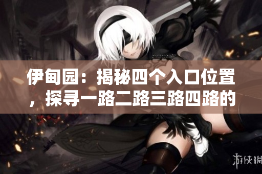 伊甸園：揭秘四個入口位置，探尋一路二路三路四路的奇妙之處