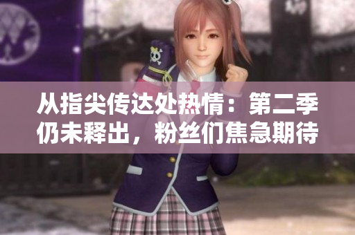 從指尖傳達處熱情：第二季仍未釋出，粉絲們焦急期待