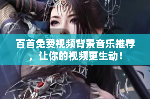 百首免費(fèi)視頻背景音樂推薦，讓你的視頻更生動！