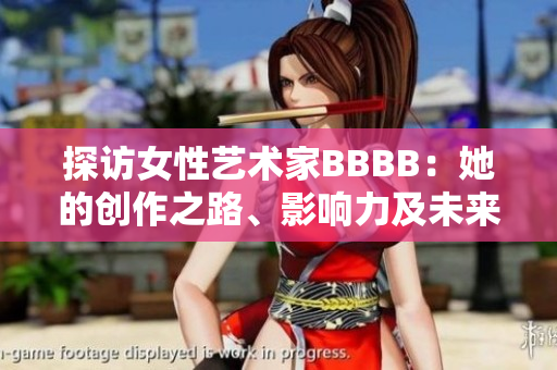 探訪女性藝術(shù)家BBBB：她的創(chuàng)作之路、影響力及未來展望