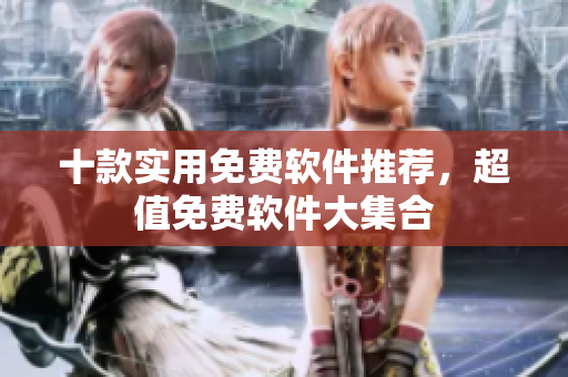 十款實(shí)用免費(fèi)軟件推薦，超值免費(fèi)軟件大集合