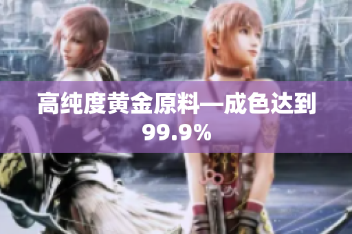 高純度黃金原料—成色達到99.9%
