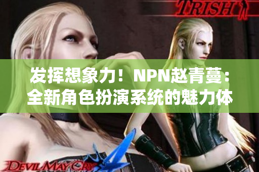 發(fā)揮想象力！NPN趙青蔓：全新角色扮演系統(tǒng)的魅力體驗(yàn)