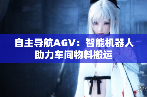 自主導航AGV：智能機器人助力車間物料搬運