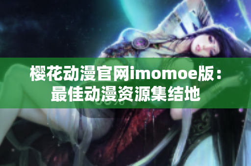 櫻花動漫官網(wǎng)imomoe版：最佳動漫資源集結(jié)地