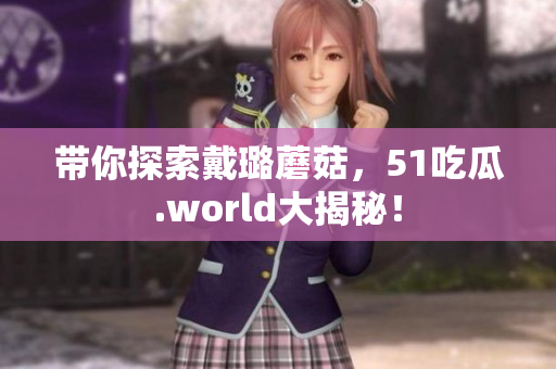 帶你探索戴璐蘑菇，51吃瓜.world大揭秘！