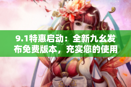 9.1特惠啟動(dòng)：全新九幺發(fā)布免費(fèi)版本，充實(shí)您的使用體驗(yàn)！