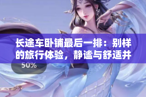 長途車臥鋪最后一排：別樣的旅行體驗，靜謐與舒適并存