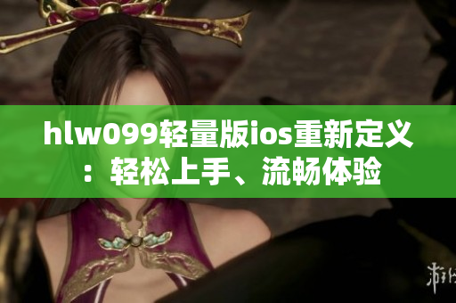 hlw099輕量版ios重新定義：輕松上手、流暢體驗(yàn)