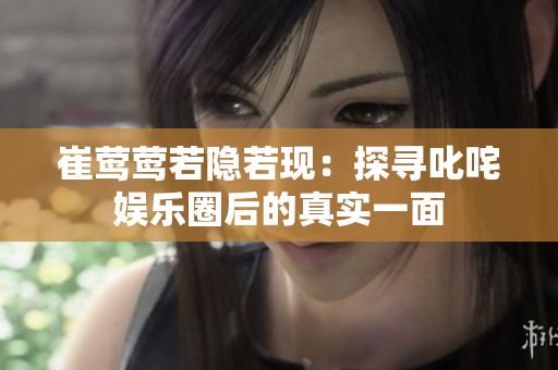 崔鶯鶯若隱若現(xiàn)：探尋叱咤娛樂(lè)圈后的真實(shí)一面