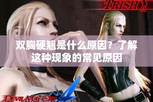 雙胸硬翹是什么原因？了解這種現(xiàn)象的常見(jiàn)原因