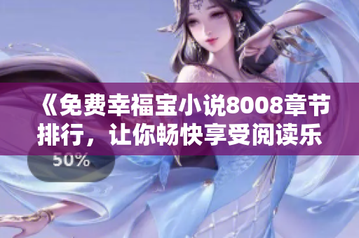 《免費(fèi)幸福寶小說(shuō)8008章節(jié)排行，讓你暢快享受閱讀樂(lè)趣！》