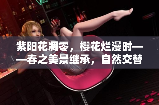 紫陽花凋零，櫻花爛漫時——春之美景繼承，自然交替的壯麗畫卷