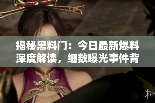 揭秘黑料門：今日最新爆料深度解讀，細(xì)數(shù)曝光事件背后的真相與影響