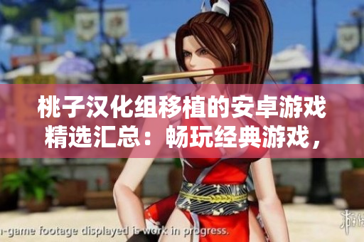 桃子漢化組移植的安卓游戲精選匯總：暢玩經(jīng)典游戲，盡享原汁原味的游戲樂趣！