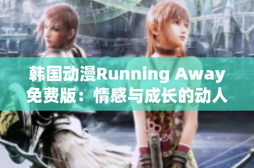 韓國(guó)動(dòng)漫Running Away免費(fèi)版：情感與成長(zhǎng)的動(dòng)人故事